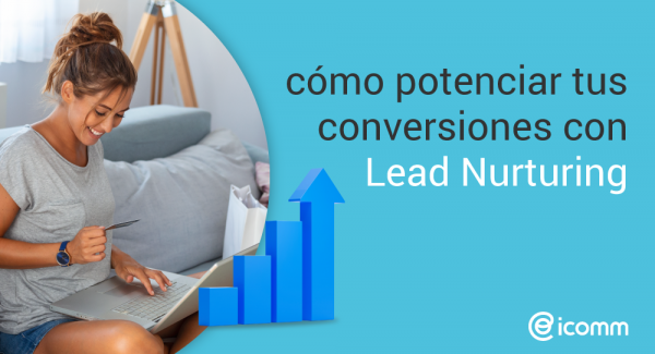 Cómo potenciar tus conversiones con Lead Nurturing